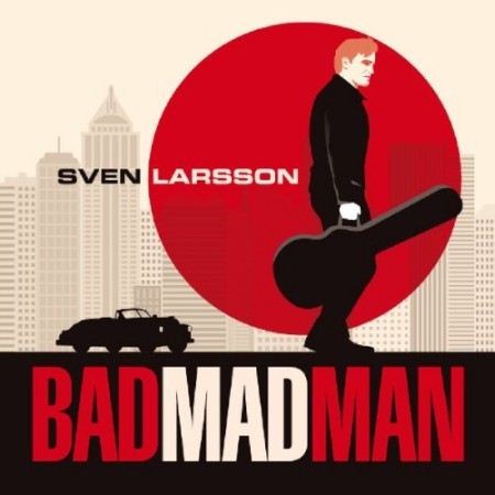 Sven Larsson - Bad Mad Man (2013)