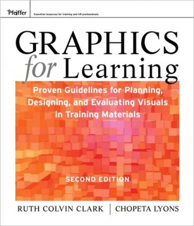 Graphics for Learning: Proven Guidelines for Planning, Designing, and Evaluating Visuals in Training Materials, 2nd Edition