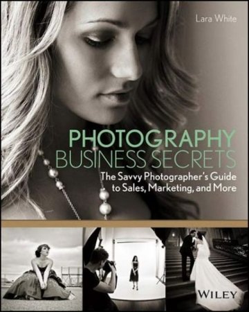 Photography Business Secrets: The Savvy Photographer's Guide to Sales, Marketing, and More