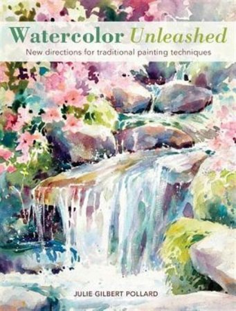 Watercolor Unleashed: New Directions for Traditional Painting Techniques