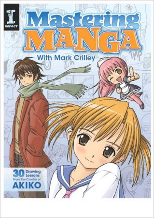 Mastering Manga with Mark Crilley: 30 drawing lessons from the creator of Akiko