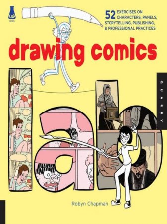Drawing Comics Lab: 52 Exercises on Characters, Panels, Storytelling, Publishing & Professional Practices